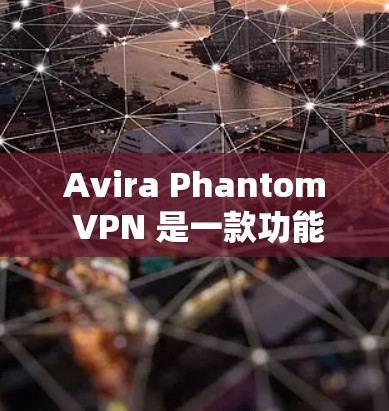 Avira Phantom VPN 是一款功能强大的VPN软件，最新版本是221年发布的Phantom VPN。以下是Avira Phantom VPN的最新版本下载链接