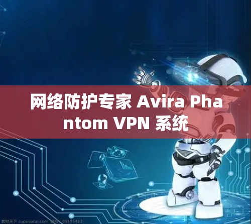 网络防护专家 Avira Phantom VPN 系统