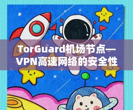TorGuard机场节点—VPN高速网络的安全性研究