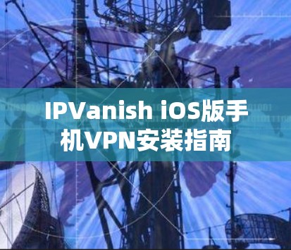 IPVanish iOS版手机VPN安装指南