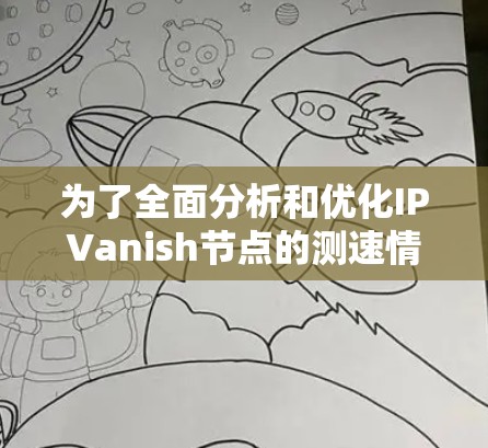 为了全面分析和优化IPVanish节点的测速情况，建议按照以下步骤进行