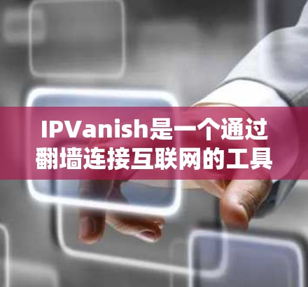 IPVanish是一个通过翻墙连接互联网的工具，广泛应用于无网络环境下的访问。以下是详细介绍
