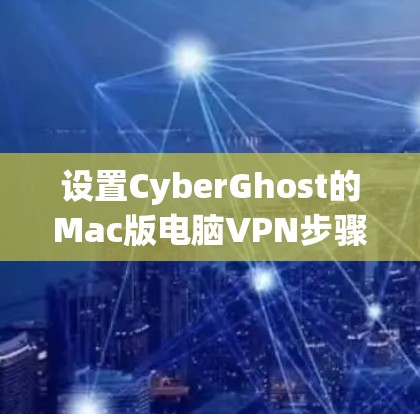 设置CyberGhost的Mac版电脑VPN步骤如下