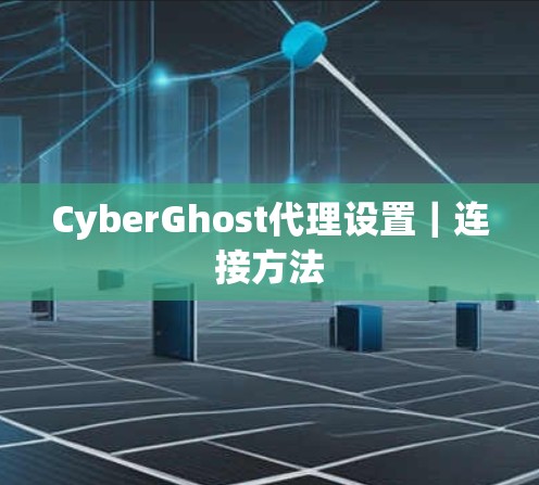 CyberGhost代理设置｜连接方法