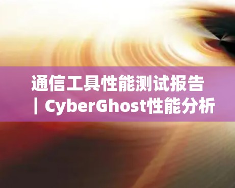 通信工具性能测试报告｜CyberGhost性能分析