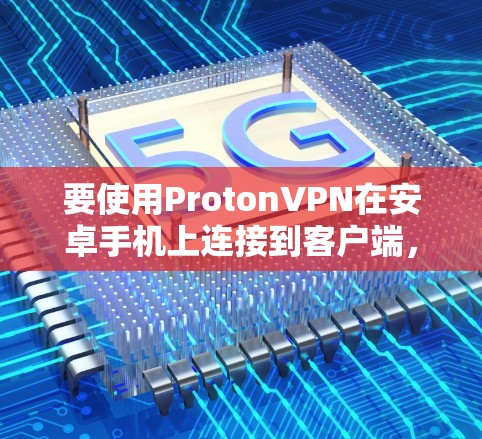 要使用ProtonVPN在安卓手机上连接到客户端,您可以按照以下步骤进行 要使用ProtonVPN在安卓手机上连接到客户端,您可以按照以下步骤进行