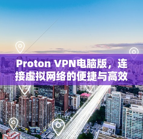 Proton VPN电脑版，连接虚拟网络的便捷与高效