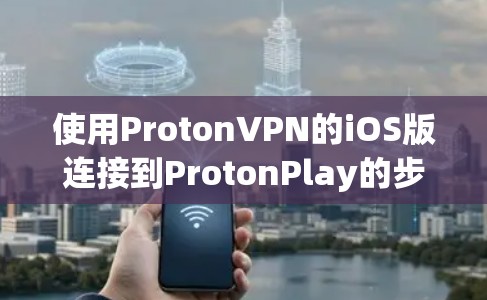 使用ProtonVPN的iOS版连接到ProtonPlay的步骤如下
