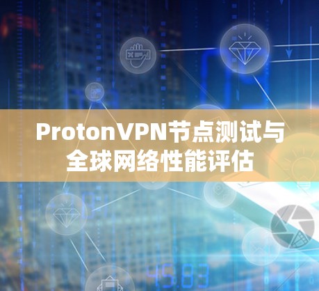 ProtonVPN节点测试与全球网络性能评估