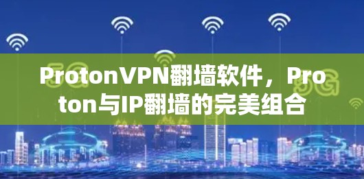 ProtonVPN翻墙软件，Proton与IP翻墙的完美组合