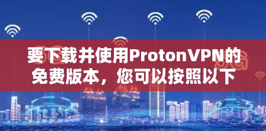 要下载并使用ProtonVPN的免费版本，您可以按照以下步骤操作