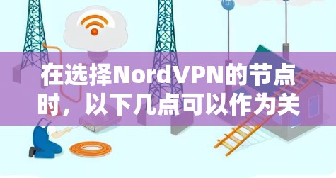 在选择NordVPN的节点时，以下几点可以作为关键考虑因素，以确保节点选择符合你的需求