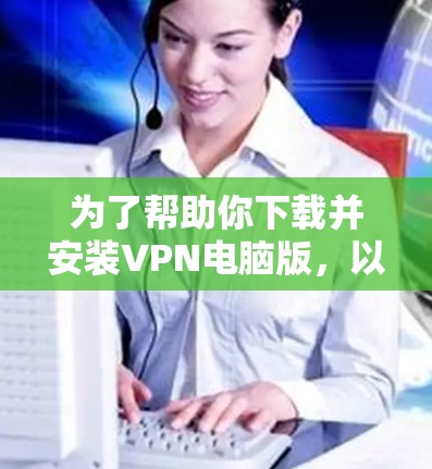 为了帮助你下载并安装VPN电脑版，以下是一些步骤