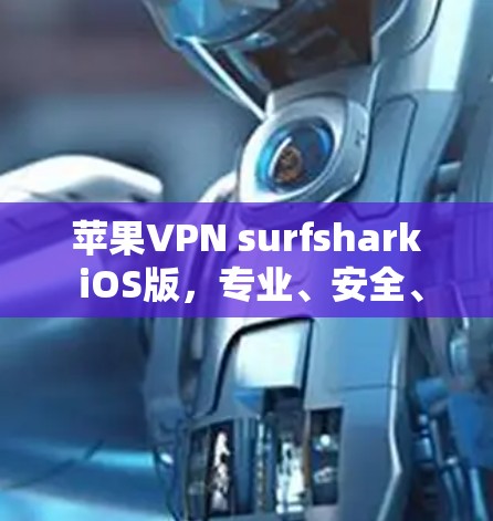 苹果VPN surfshark iOS版，专业、安全、便捷的云访问解决方案