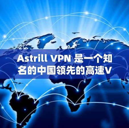 Astrill VPN 是一个知名的中国领先的高速VPN服务，提供多种VPN解决方案。以下是使用 Astrill VPN 下载高速VPN的具体步骤