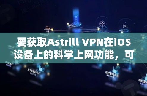 要获取Astrill VPN在iOS设备上的科学上网功能，可以按照以下步骤操作