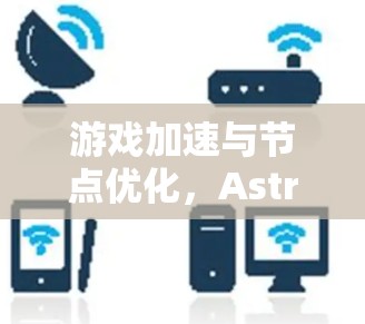 游戏加速与节点优化，Astrill VPN的未来展望