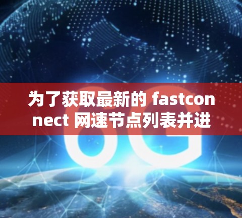 为了获取最新的 fastconnect 网速节点列表并进行高速线路测试，您可以按照以下步骤进行