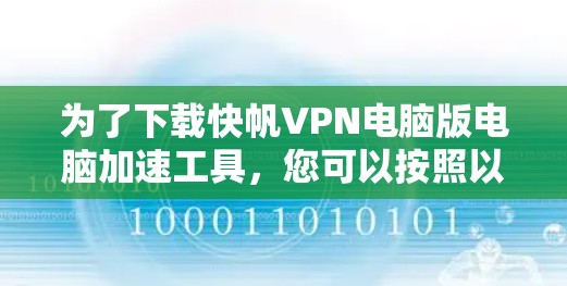 为了下载快帆VPN电脑版电脑加速工具，您可以按照以下步骤进行