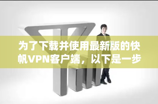 为了下载并使用最新版的快帆VPN客户端，以下是一步-by-step的指南
