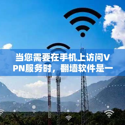 当您需要在手机上访问VPN服务时，翻墙软件是一个非常方便的工具。以下是一些安卓版本的翻墙软件推荐，它们可以帮助您在手机上轻松访问各种VPN服务