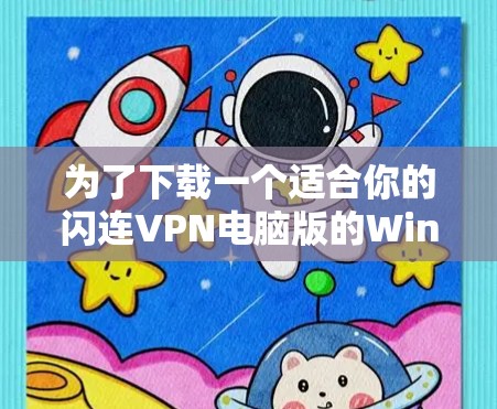 为了下载一个适合你的闪连VPN电脑版的Windows客户端，以下是一步步的建议