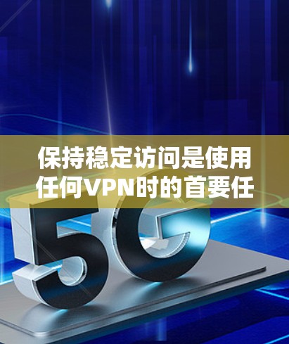 保持稳定访问是使用任何VPN时的首要任务。在使用闪连VPN或任何类似的VPN服务时，以下几点可以帮助你确保访问的稳定