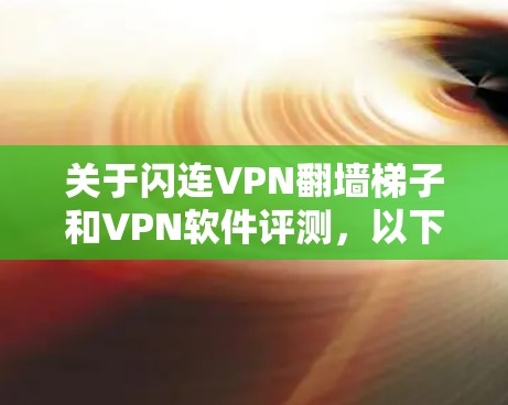 关于闪连VPN翻墙梯子和VPN软件评测，以下是详细的解释和步骤