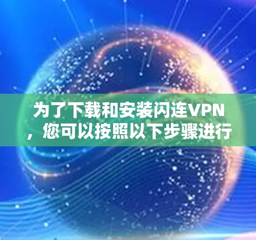 为了下载和安装闪连VPN，您可以按照以下步骤进行