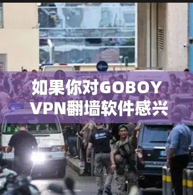 如果你对GOBOY VPN翻墙软件感兴趣，以下是一些相关的工具和信息，帮助你更好地理解和使用翻墙软件