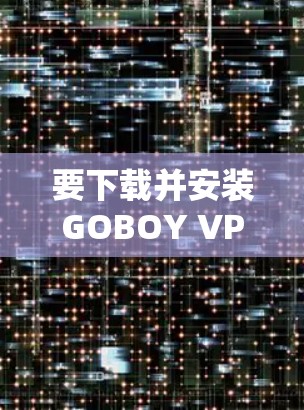 要下载并安装GOBOY VPN的最新版客户端，您可以按照以下步骤进行