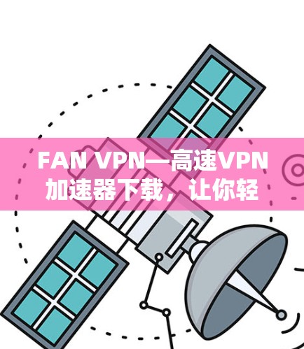 FAN VPN—高速VPN加速器下载，让你轻松畅享网络