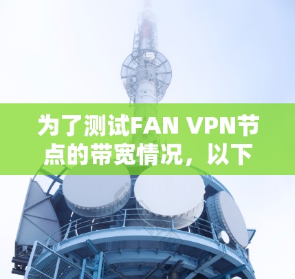 为了测试FAN VPN节点的带宽情况，以下是一步步的操作指南