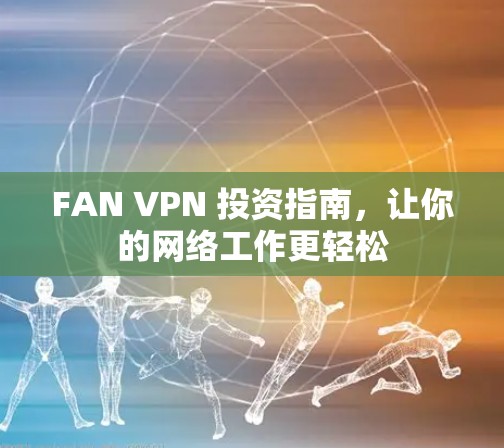FAN VPN 投资指南，让你的网络工作更轻松