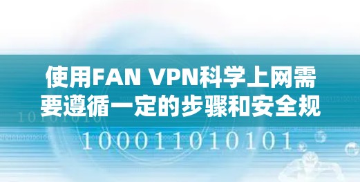 使用FAN VPN科学上网需要遵循一定的步骤和安全规范。以下是一些关键步骤和注意事项，帮助您顺利使用FAN VPN