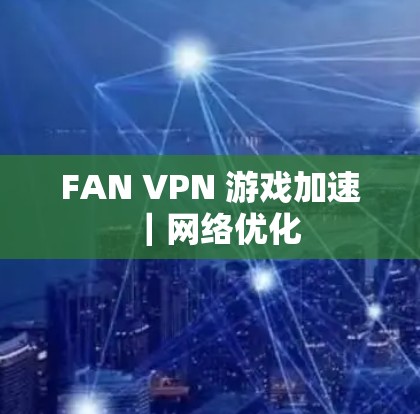 FAN VPN 游戏加速｜网络优化