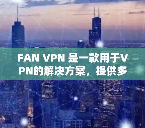 FAN VPN 是一款用于VPN的解决方案，提供多种服务和配置选项，适合个人用户和企业用户。下载并安装 FAN VPN 的步骤如下