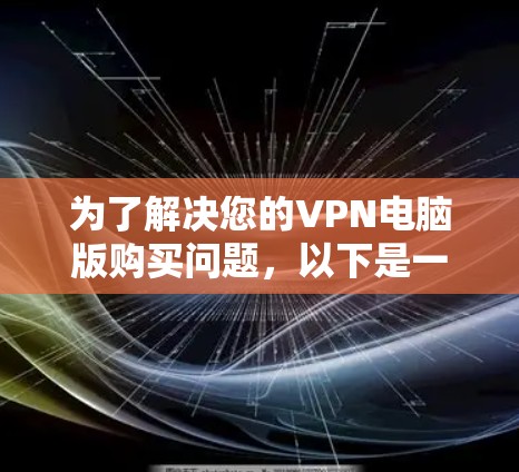 为了解决您的VPN电脑版购买问题，以下是一个有条理的解决方案