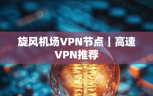 旋风机场VPN节点｜高速VPN推荐