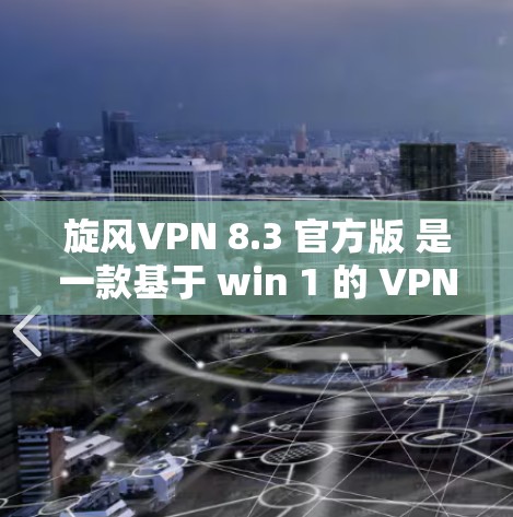 旋风VPN 8.3 官方版 是一款基于 win 1 的 VPN 功能，主要用于VPN 配合电脑。以下是下载和安装旋风VPN的步骤