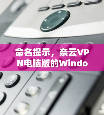 命名提示，奈云VPN电脑版的Windows连接教程