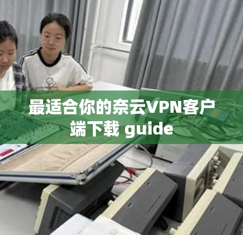 最适合你的奈云VPN客户端下载 guide