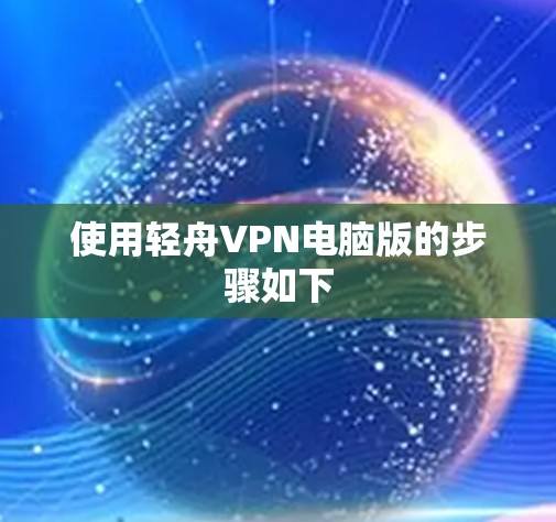 使用轻舟VPN电脑版的步骤如下