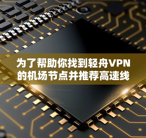 为了帮助你找到轻舟VPN的机场节点并推荐高速线路，以下是分步指南