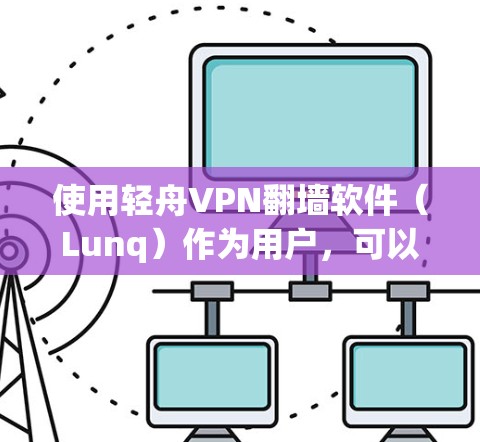 使用轻舟VPN翻墙软件（Lunq）作为用户，可以考虑以下步骤和考虑因素