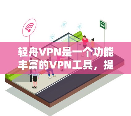 轻舟VPN是一个功能丰富的VPN工具，提供多种服务和管理选项，适合不同需求的用户。以下是对其科学上网体验的详细分析