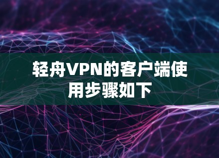 轻舟VPN的客户端使用步骤如下