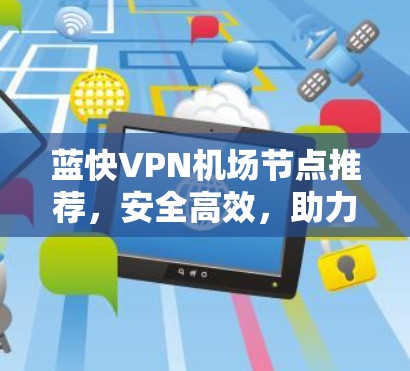 蓝快VPN机场节点推荐，安全高效，助力机场出行