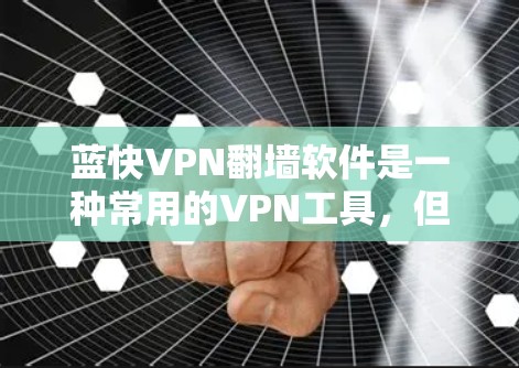 蓝快VPN翻墙软件是一种常用的VPN工具，但翻墙功能在很多平台中都存在争议。蓝快VPN作为一款功能强大且安全的VPN软件，其翻墙功能是否值得使用，取决于具体的使用场景和需求