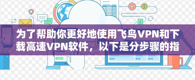 为了帮助你更好地使用飞鸟VPN和下载高速VPN软件,以下是分步骤的指南 为了帮助你更好地使用飞鸟VPN和下载高速VPN软件,以下是分步骤的指南